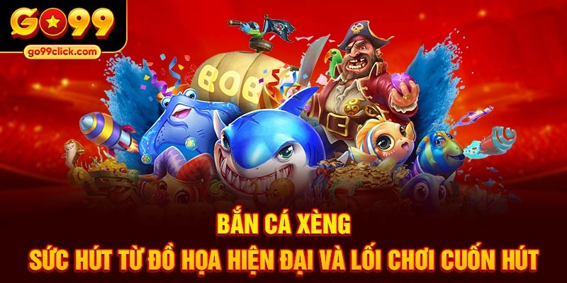 Bắn cá xèng – Sức hút từ đồ họa hiện đại và lối chơi cuốn hút