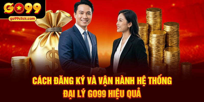 Cách đăng ký và vận hành hệ thống đại lý Go99 hiệu quả
