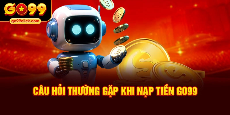 Câu hỏi thường gặp khi nạp tiền Go99