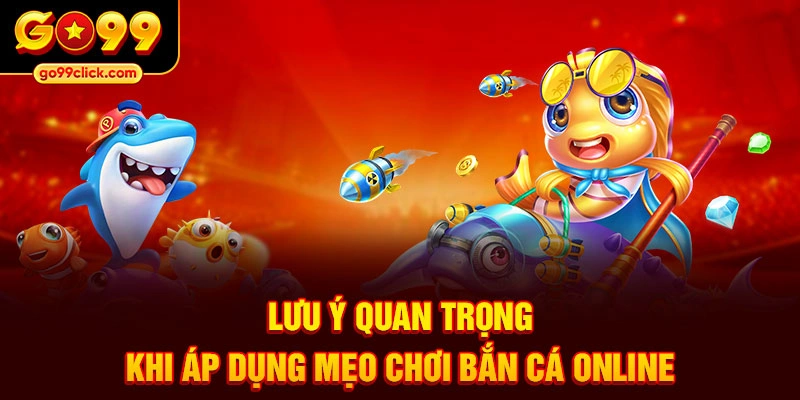 Lưu ý quan trọng khi áp dụng mẹo chơi bắn cá online