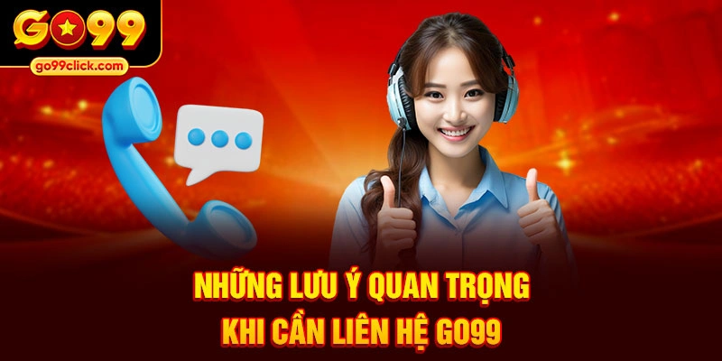 Những lưu ý quan trọng khi cần liên hệ Go99