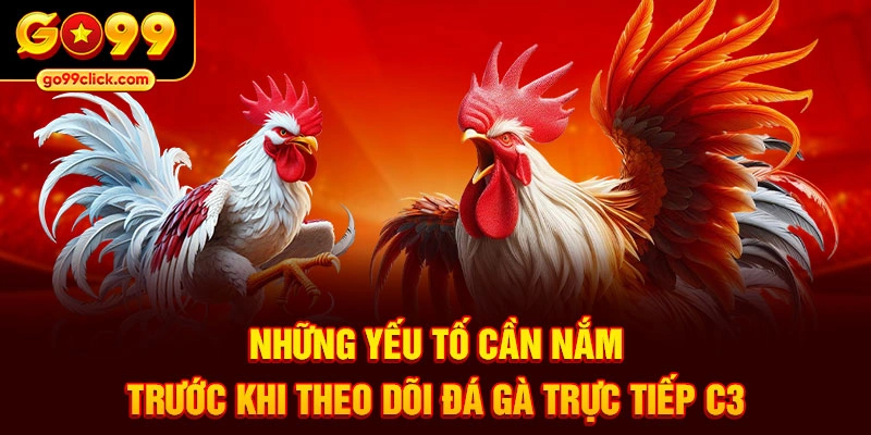 Những yếu tố cần nắm trước khi theo dõi đá gà trực tiếp C3