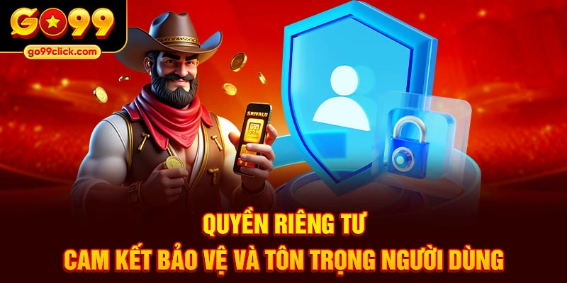Quyền riêng tư – cam kết bảo vệ và tôn trọng người dùng