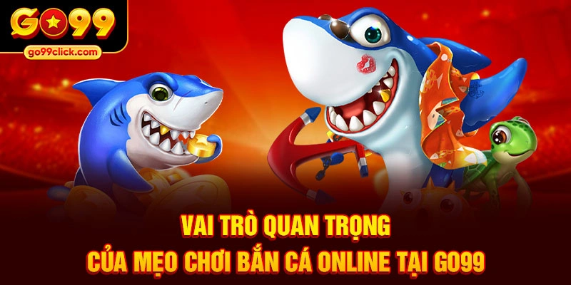 Vai trò quan trọng của mẹo chơi bắn cá online tại Go99