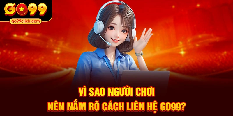 Vì sao người chơi nên nắm rõ cách liên hệ Go99?